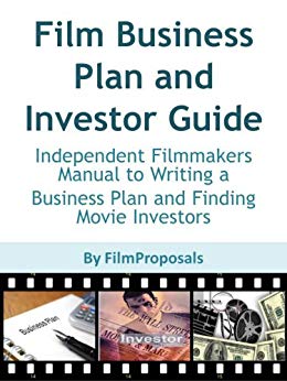 Film Business Plan and Investor Guide: Independent Filmmakers Manual to Writing a Business Plan and Finding Movie Investors